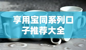 享用宝同系列口子推荐大全