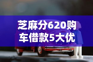 芝麻分620购车借款5大优选平台 芝麻分620购车借款5大优选平台