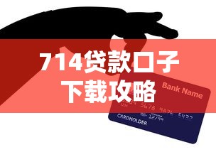 714贷款口子下载攻略 714贷款口子下载攻略