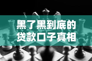 黑了黑到底的贷款口子真相揭秘