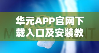 华元APP官网下载入口及安装教程