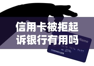 信用卡被拒起诉银行有用吗