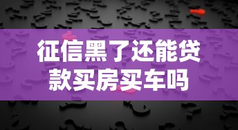 征信黑了还能贷款买房买车吗