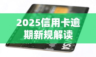 2025信用卡逾期新规解读