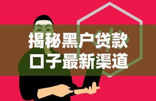 揭秘黑户贷款口子最新渠道 揭秘黑户贷款口子最新渠道