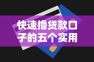 快速撸贷款口子的五个实用技巧 快速撸贷款口子的五个实用技巧