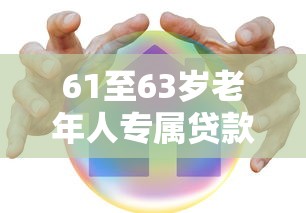 61至63岁老年人专属贷款平台推荐