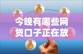 今晚有哪些网贷口子正在放水查询