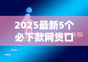2025最新5个必下款网贷口子 2025最新5个必下款网贷口子