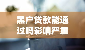 黑户贷款能通过吗影响严重吗