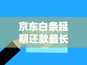 京东白条延期还款最长可协商多久