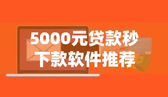 5000元贷款秒下款软件推荐
