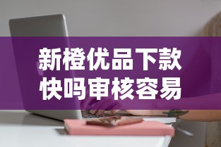 新橙优品下款快吗审核容易通过吗 新橙优品下款快吗审核容易通过吗