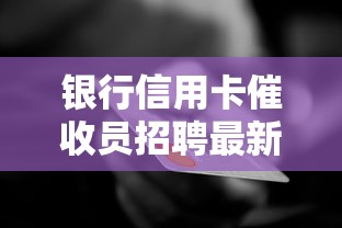 银行信用卡催收员招聘最新信息汇总 银行信用卡催收员招聘最新信息汇总