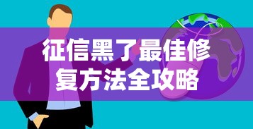 征信黑了最佳修复方法全攻略 征信黑了最佳修复方法全攻略