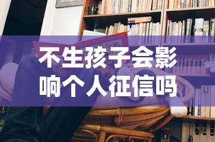 不生孩子会影响个人征信吗