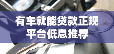 有车就能贷款正规平台低息推荐 有车就能贷款正规平台低息推荐
