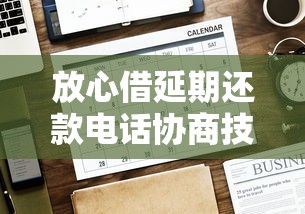 放心借延期还款电话协商技巧