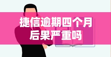 捷信逾期四个月后果严重吗 捷信逾期四个月后果严重吗