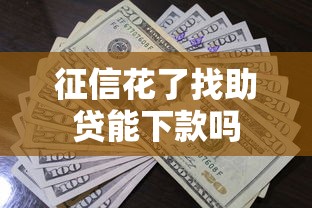 征信花了找助贷能下款吗 征信花了找助贷能下款吗