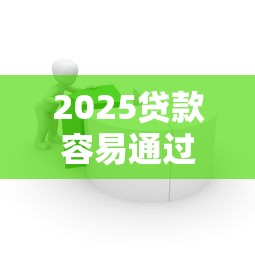 2025贷款容易通过的口子推荐