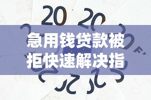 急用钱贷款被拒快速解决指南