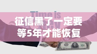 征信黑了一定要等5年才能恢复吗