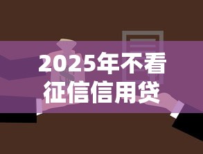 2025年不看征信信用贷盘点 2025年不看征信信用贷盘点