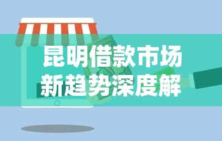 昆明借款市场新趋势深度解析