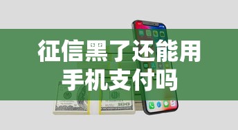 征信黑了还能用手机支付吗