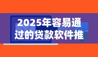 2025年容易通过的贷款软件推荐