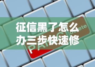 征信黑了怎么办三步快速修复攻略 征信黑了怎么办三步快速修复攻略