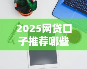 2025网贷口子推荐哪些能下款 2025网贷口子推荐哪些能下款