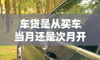 车贷是从买车当月还是次月开始 车贷是从买车当月还是次月开始