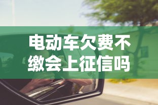 电动车欠费不缴会上征信吗