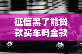 征信黑了能贷款买车吗全款可以 征信黑了能贷款买车吗全款可以