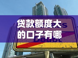 贷款额度大的口子有哪些推荐 贷款额度大的口子有哪些推荐