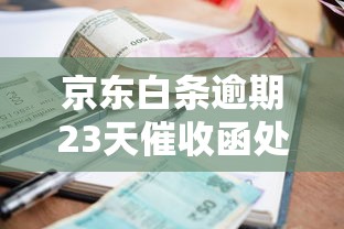 京东白条逾期23天催收函处理指南
