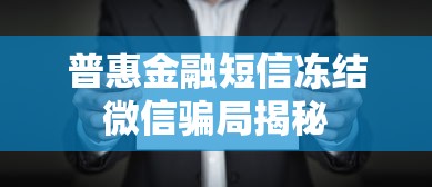 普惠金融短信冻结微信骗局揭秘 普惠金融短信冻结微信骗局揭秘