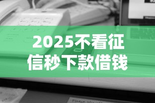 2025不看征信秒下款借钱平台