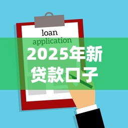 2025年新贷款口子获取全攻略
