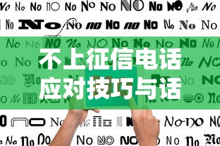 不上征信电话应对技巧与话术指南 不上征信电话应对技巧与话术指南