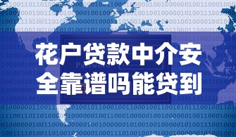 花户贷款中介安全靠谱吗能贷到吗 花户贷款中介安全靠谱吗能贷到吗