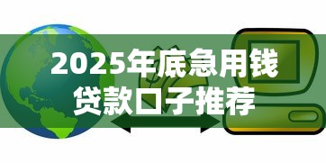 2025年底急用钱贷款口子推荐