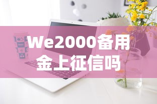 We2000备用金上征信吗