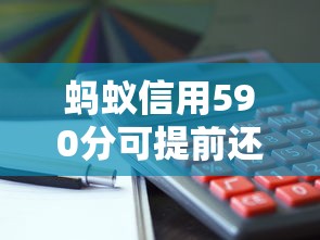 蚂蚁信用590分可提前还款平台推荐