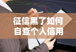 征信黑了如何自查个人信用报告