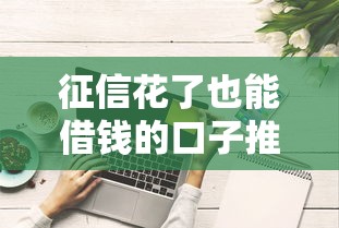 征信花了也能借钱的口子推荐 征信花了也能借钱的口子推荐