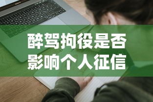 醉驾拘役是否影响个人征信解析 醉驾拘役是否影响个人征信解析
