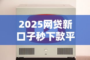 2025网贷新口子秒下款平台推荐